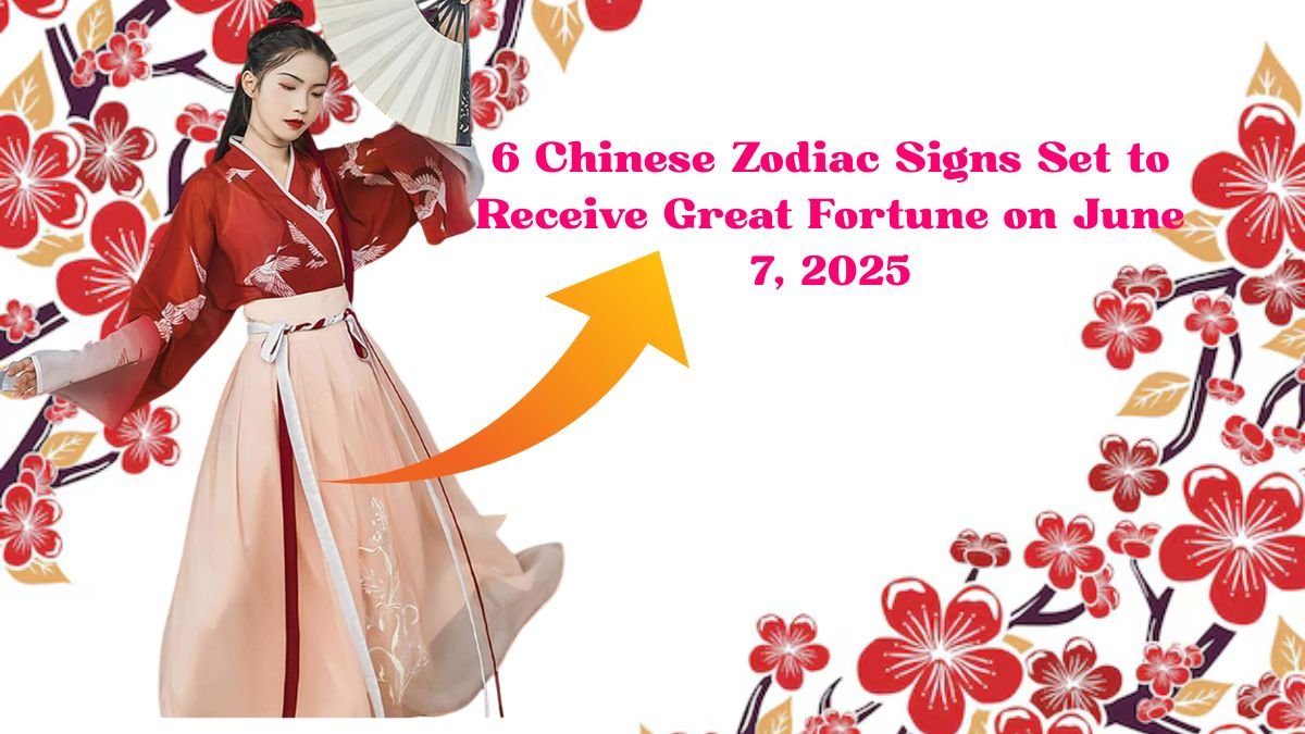 6 Chinese Zodiac Signs Set to Receive Great Fortune on June 7, 2025
