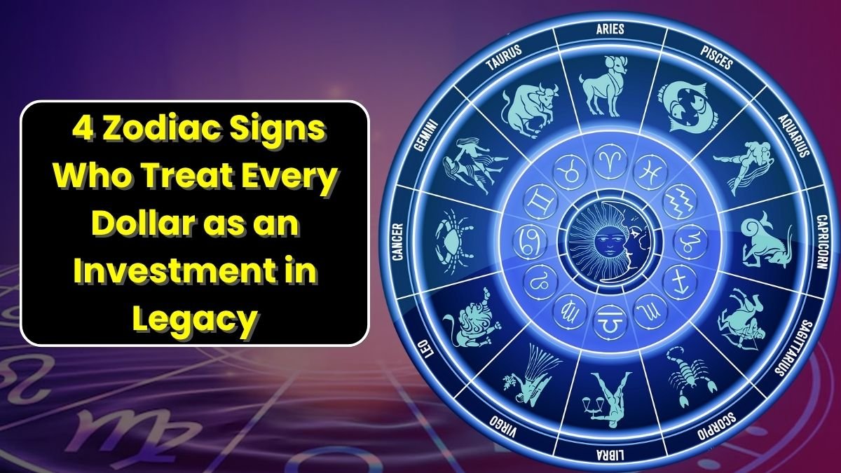 4 Zodiac Signs Who Treat Every Dollar as an Investment in Legacy